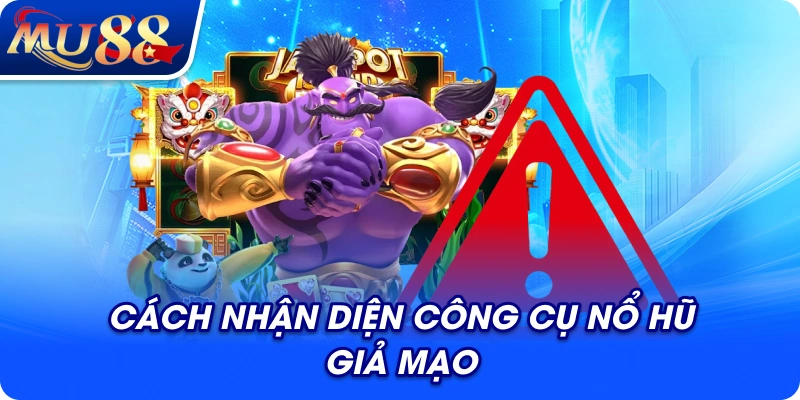 Cách nhận diện công cụ nổ hũ giả mạo