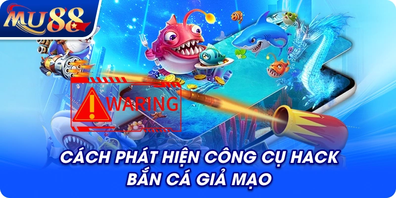Cách phát hiện công cụ hack bắn cá giả mạo