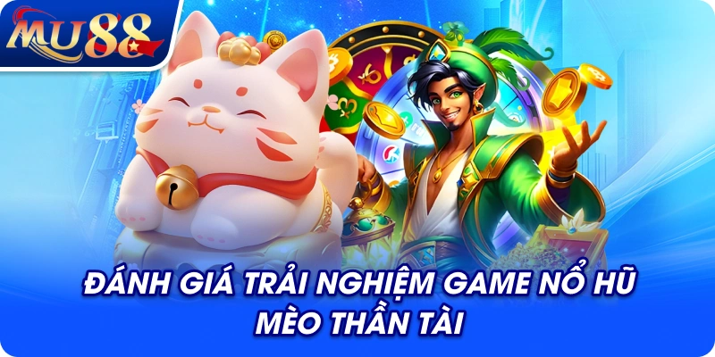 Đánh giá trải nghiệm game nổ hũ Mèo Thần Tài