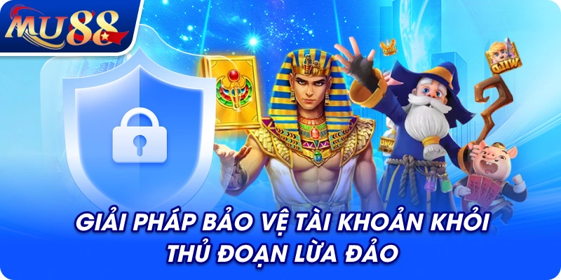 Giải pháp bảo vệ tài khoản khỏi thủ đoạn lừa đảo