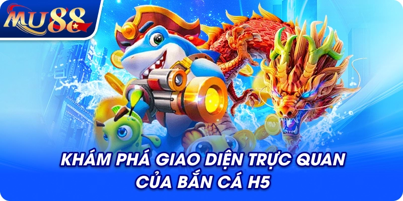 Khám phá giao diện trực quan của bắn cá H5