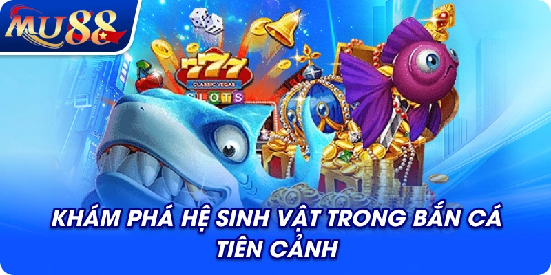 Khám phá hệ sinh vật trong bắn cá Tiên Cảnh