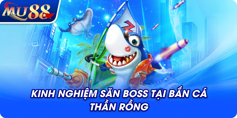 Kinh nghiệm săn boss tại bắn cá Thần Rồng