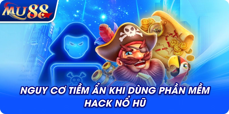 Nguy cơ tiềm ẩn khi dùng phần mềm hack nổ hũ