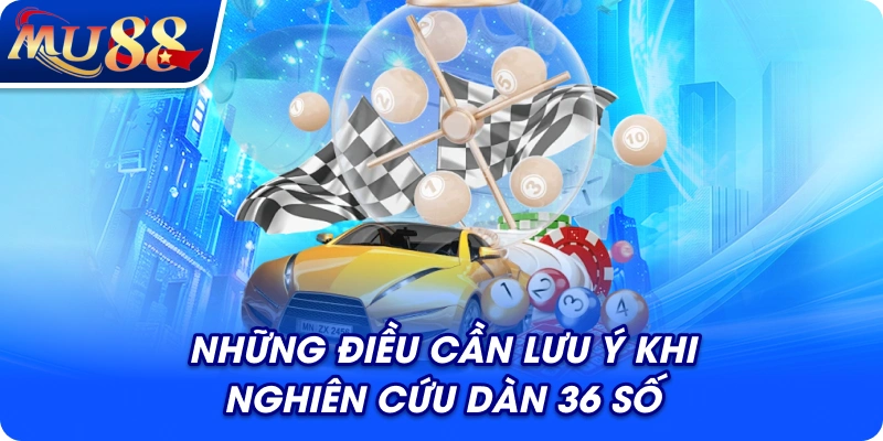 Những điều cần lưu ý khi nghiên cứu dàn 36 số