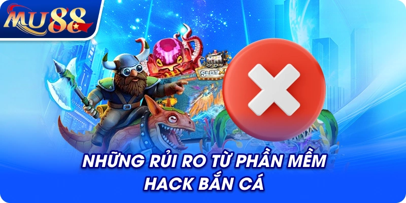 Những rủi ro từ phần mềm hack bắn cá