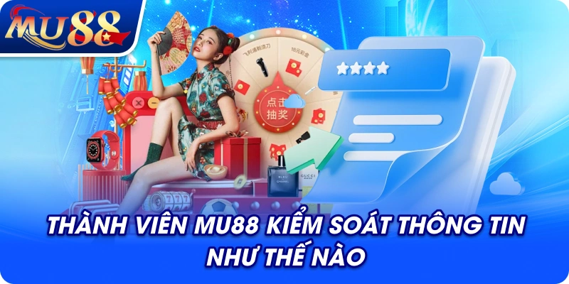 Thành viên MU88 kiểm soát thông tin như thế nào