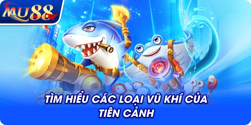 Tìm hiểu các loại vũ khí của Tiên Cảnh