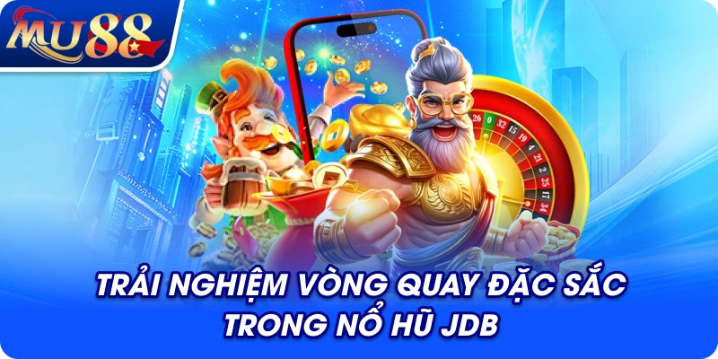 Trải nghiệm vòng quay đặc sắc trong nổ hũ JDB